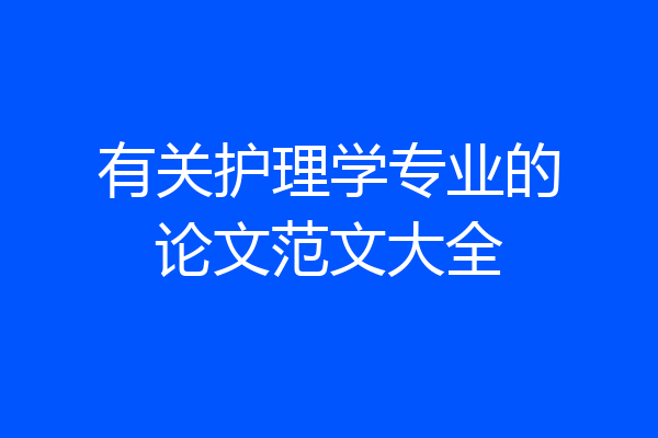 有关护理学专业的论文范文大全