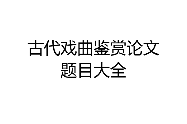 古代戏曲鉴赏论文题目大全