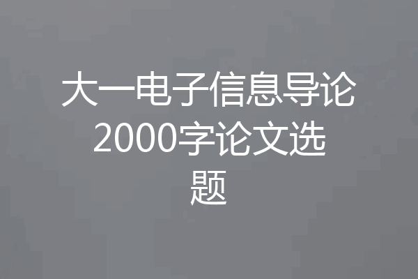 大一电子信息导论2000字论文选题