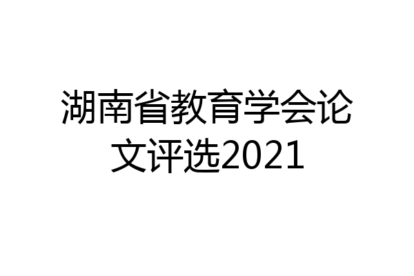 湖南省教育学会论文评选2021