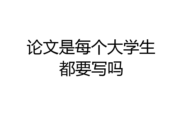 论文是每个大学生都要写吗