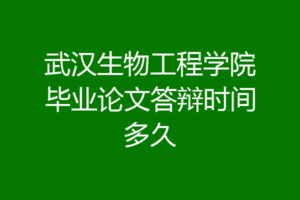 武汉生物工程学院毕业论文答辩时间多久