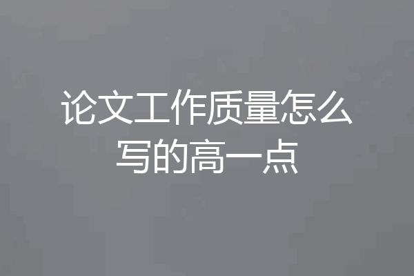 论文工作质量怎么写的高一点
