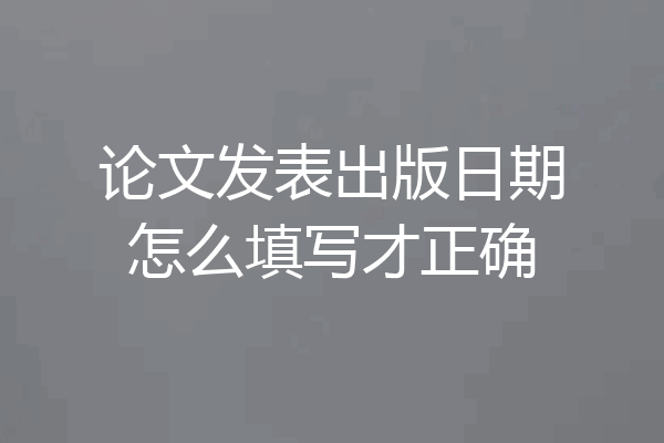 论文发表出版日期怎么填写才正确