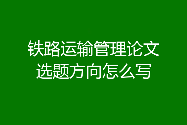 铁路运输管理论文选题方向怎么写