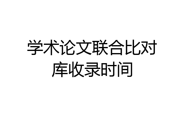 学术论文联合比对库收录时间