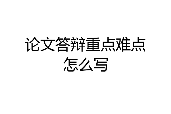 论文答辩重点难点怎么写