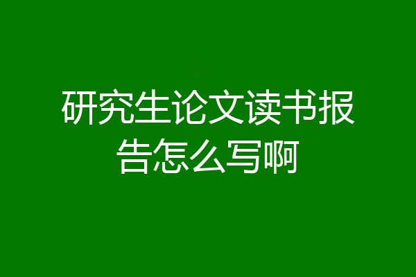 研究生论文读书报告怎么写啊