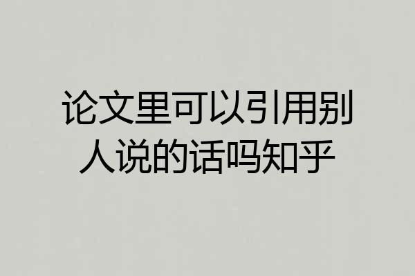 论文里可以引用别人说的话吗知乎