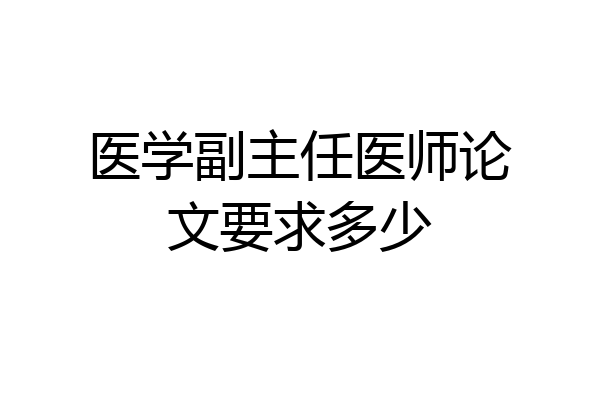 医学副主任医师论文要求多少
