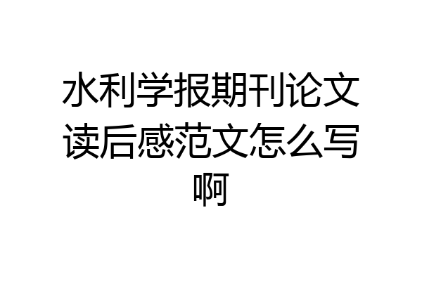 水利学报期刊论文读后感范文怎么写啊
