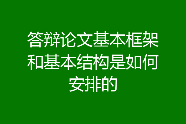 答辩论文基本框架和基本结构是如何安排的