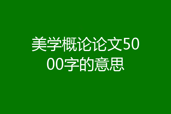 美学概论论文5000字的意思