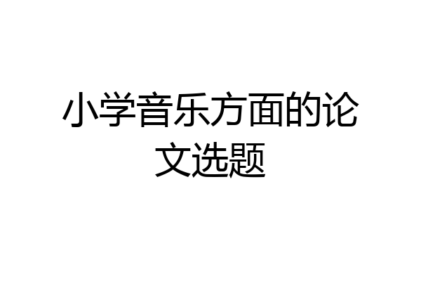 小学音乐方面的论文选题