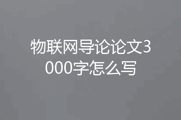 物联网导论论文3000字怎么写