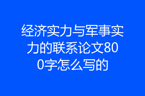 经济实力与军事实力的联系论文800字怎么写的
