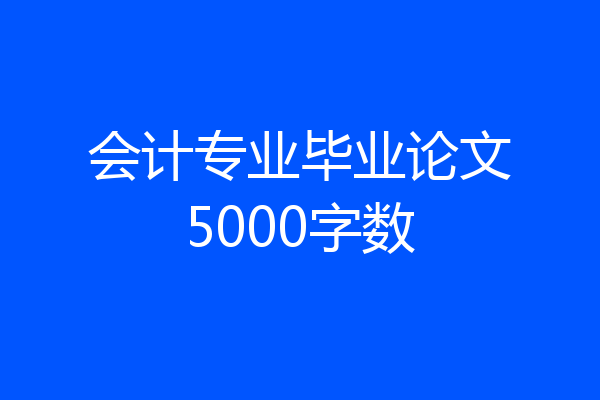 会计专业毕业论文5000字数