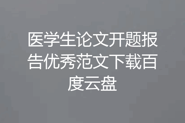 医学生论文开题报告优秀范文下载百度云盘