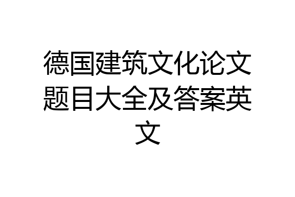 德国建筑文化论文题目大全及答案英文