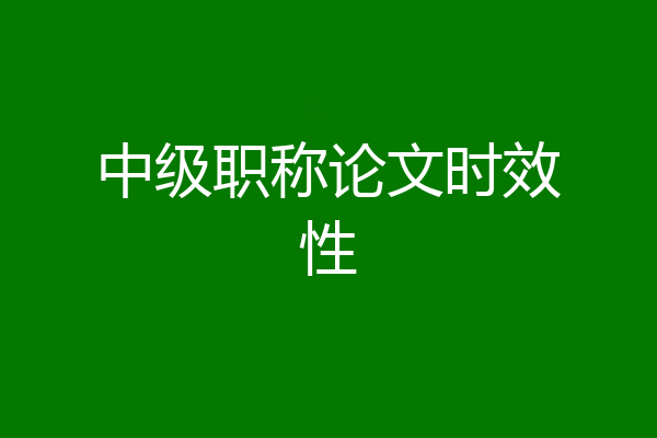 中级职称论文时效性