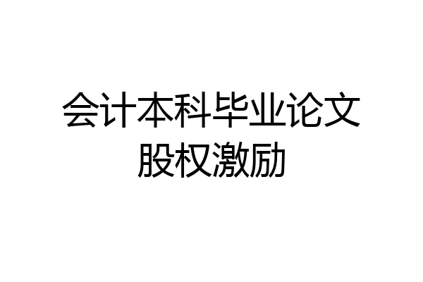会计本科毕业论文股权激励