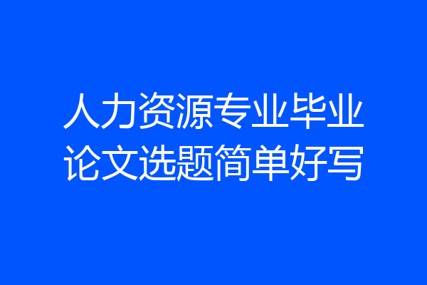 人力资源专业毕业论文选题简单好写