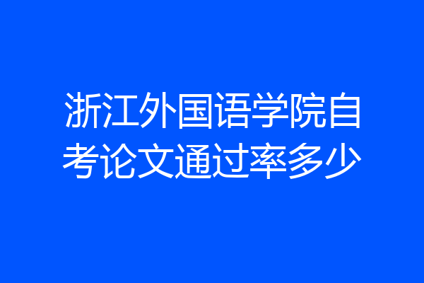 浙江外国语学院自考论文通过率多少