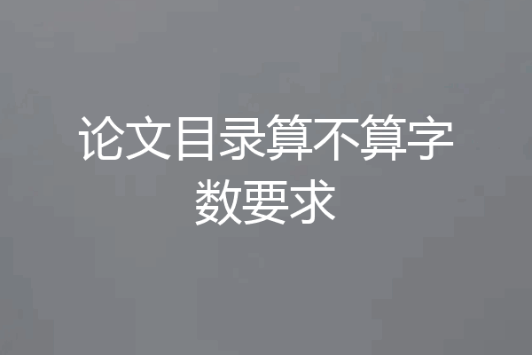 论文目录算不算字数要求