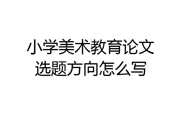 小学美术教育论文选题方向怎么写