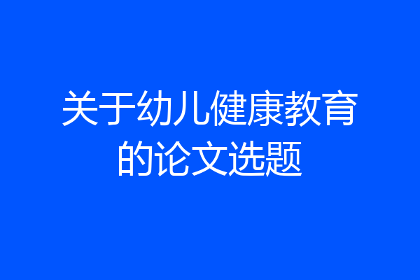 关于幼儿健康教育的论文选题