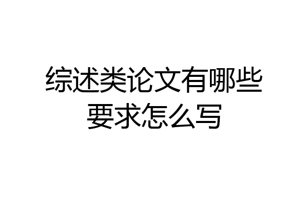 综述类论文有哪些要求怎么写
