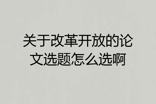 关于改革开放的论文选题怎么选啊