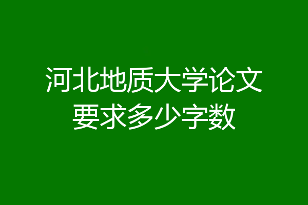 河北地质大学论文要求多少字数