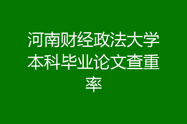 河南财经政法大学本科毕业论文查重率