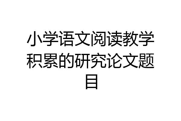 小学语文阅读教学积累的研究论文题目