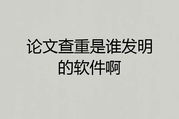 论文查重是谁发明的软件啊