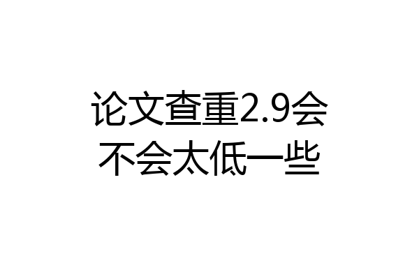 论文查重2.9会不会太低一些