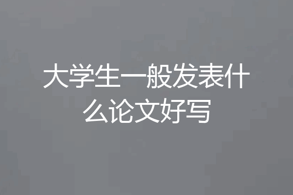 大学生一般发表什么论文好写