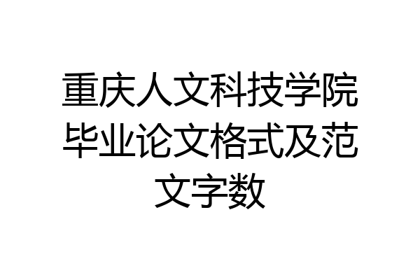 重庆人文科技学院毕业论文格式及范文字数