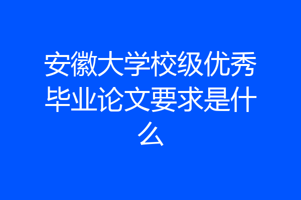 安徽大学校级优秀毕业论文要求是什么