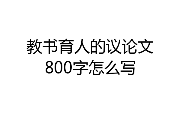 教书育人的议论文800字怎么写