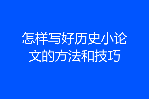 怎样写好历史小论文的方法和技巧
