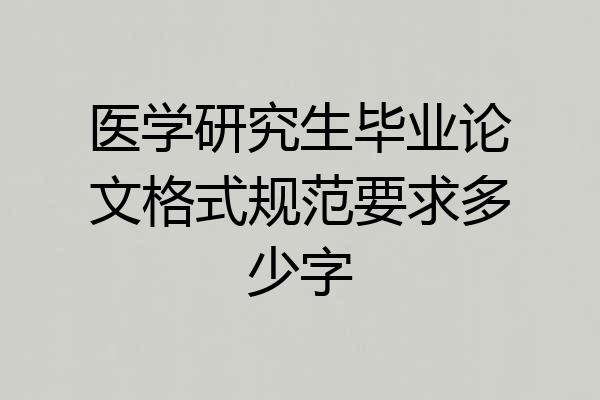 医学研究生毕业论文格式规范要求多少字