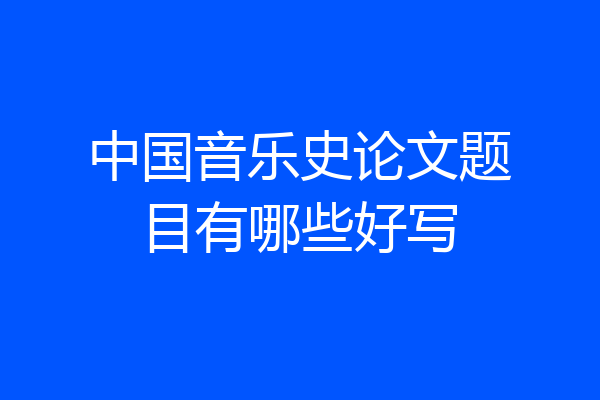 中国音乐史论文题目有哪些好写