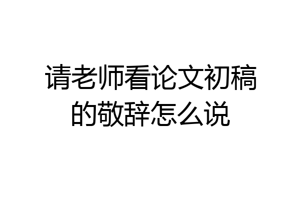 请老师看论文初稿的敬辞怎么说