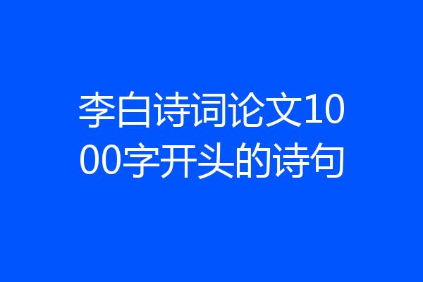 李白诗词论文1000字开头的诗句