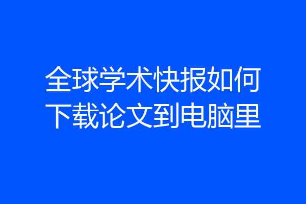 全球学术快报如何下载论文到电脑里