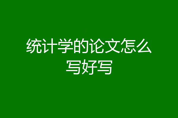 统计学的论文怎么写好写