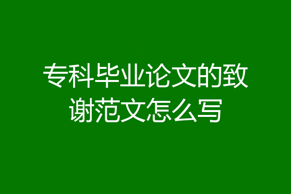 专科毕业论文的致谢范文怎么写