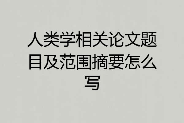 人类学相关论文题目及范围摘要怎么写